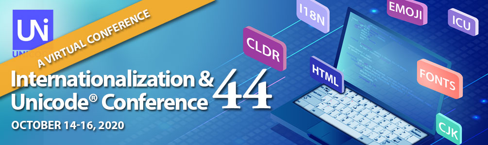 Internationalization & Unicode Conference 44.
                  October 14-16, 2020 - Santa Clara, CA U.S.A.